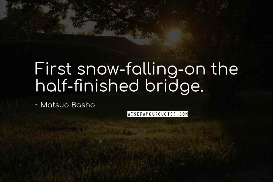 Matsuo Basho Quotes: First snow-falling-on the half-finished bridge.