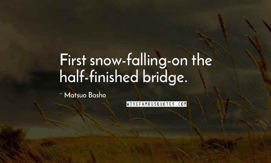 Matsuo Basho Quotes: First snow-falling-on the half-finished bridge.