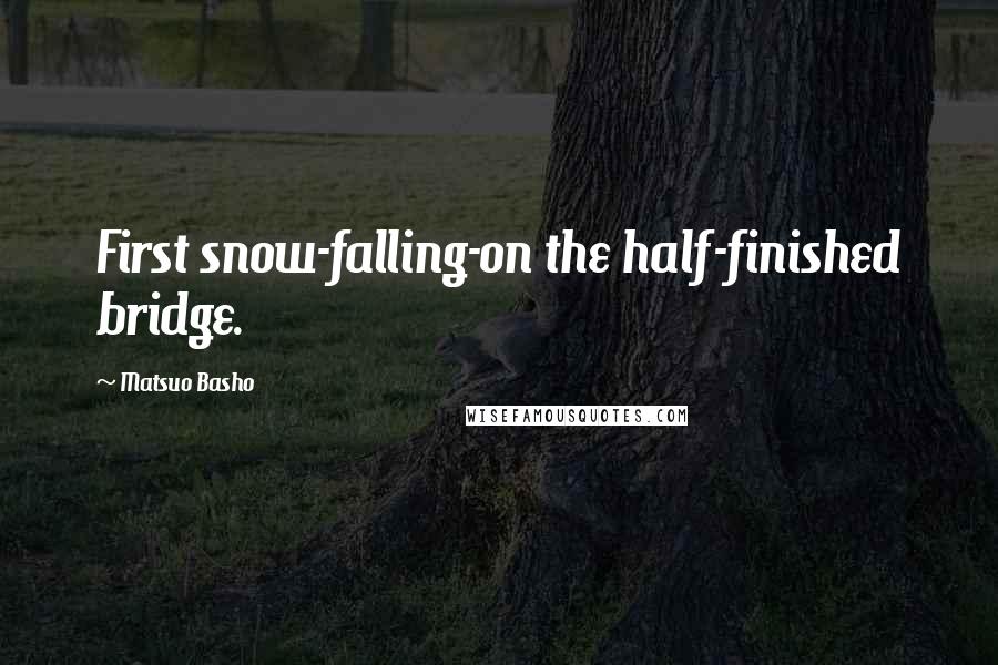 Matsuo Basho Quotes: First snow-falling-on the half-finished bridge.