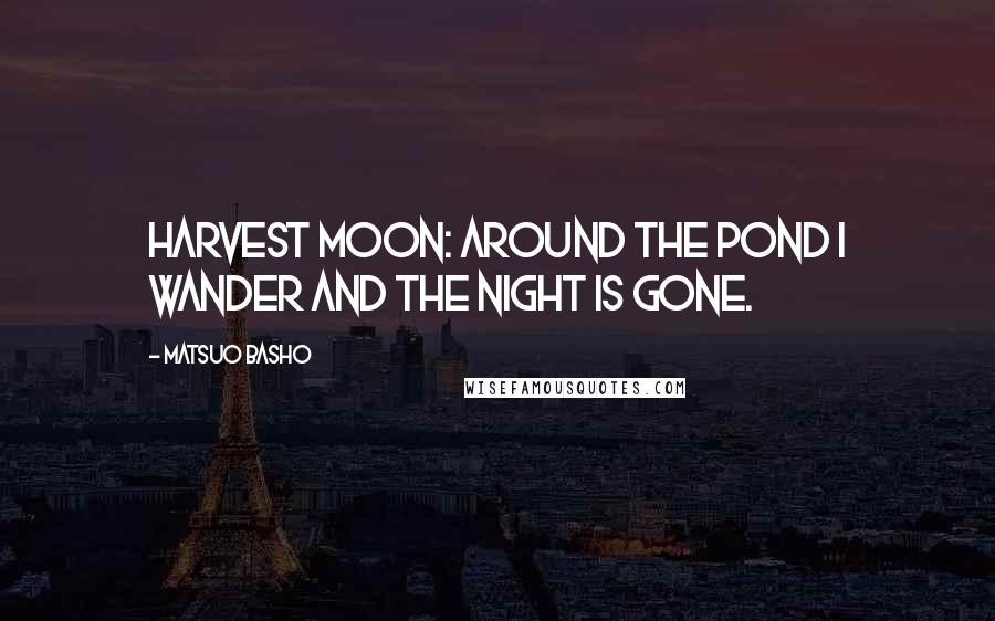 Matsuo Basho Quotes: Harvest moon: around the pond I wander and the night is gone.