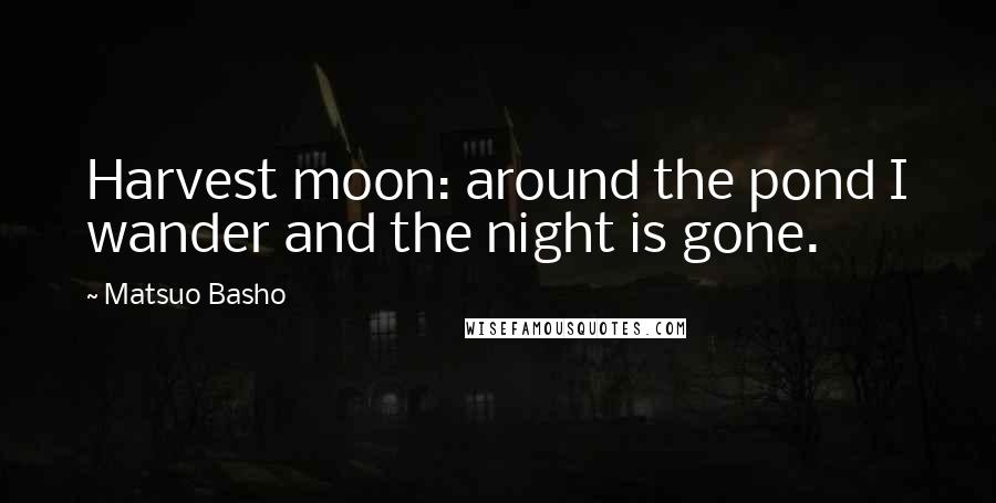 Matsuo Basho Quotes: Harvest moon: around the pond I wander and the night is gone.