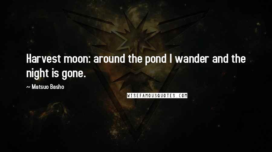 Matsuo Basho Quotes: Harvest moon: around the pond I wander and the night is gone.