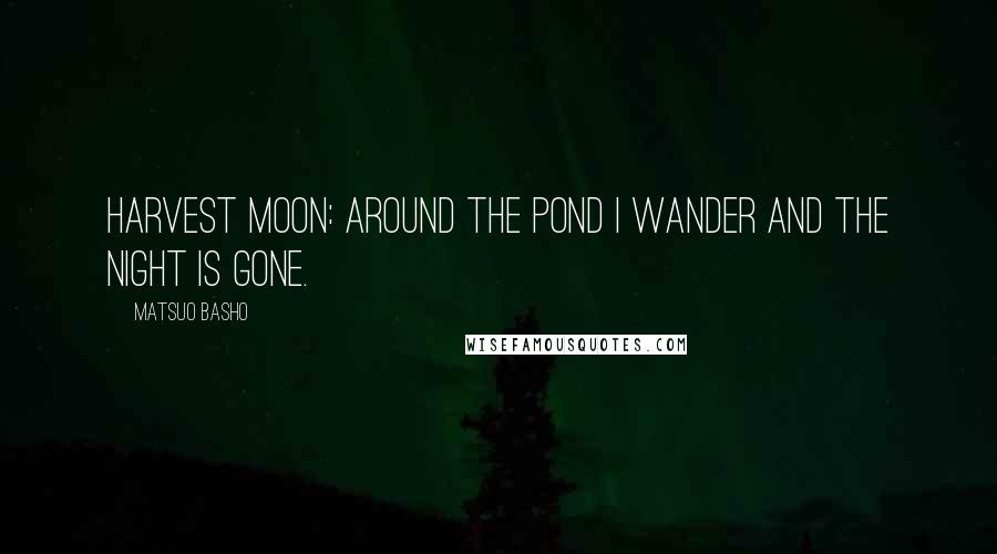 Matsuo Basho Quotes: Harvest moon: around the pond I wander and the night is gone.