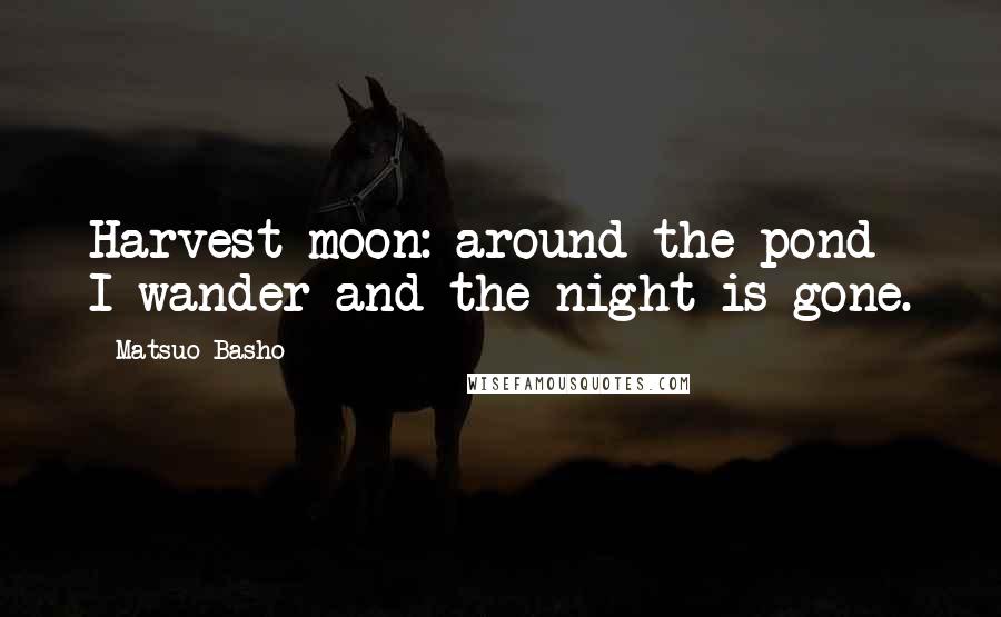 Matsuo Basho Quotes: Harvest moon: around the pond I wander and the night is gone.