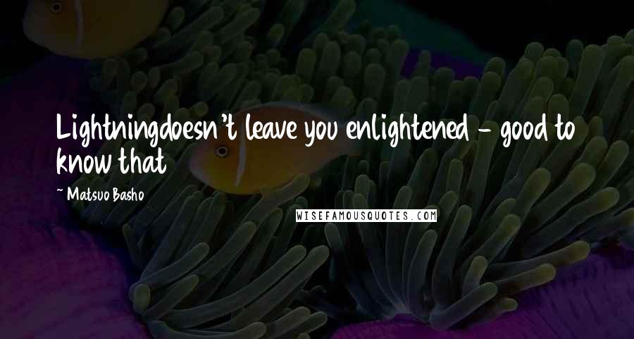 Matsuo Basho Quotes: Lightningdoesn't leave you enlightened - good to know that