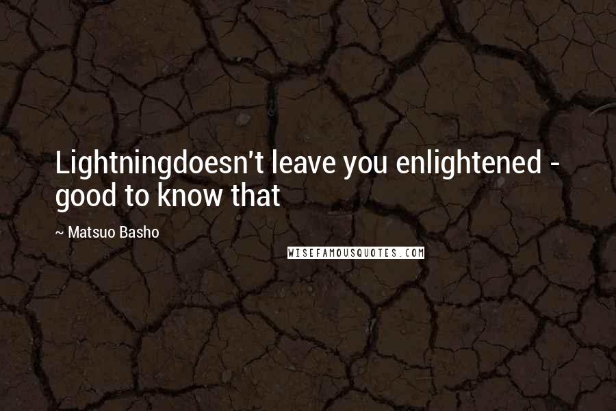 Matsuo Basho Quotes: Lightningdoesn't leave you enlightened - good to know that