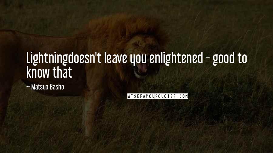 Matsuo Basho Quotes: Lightningdoesn't leave you enlightened - good to know that