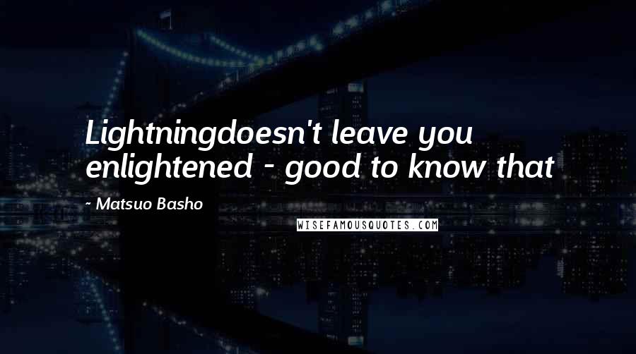 Matsuo Basho Quotes: Lightningdoesn't leave you enlightened - good to know that