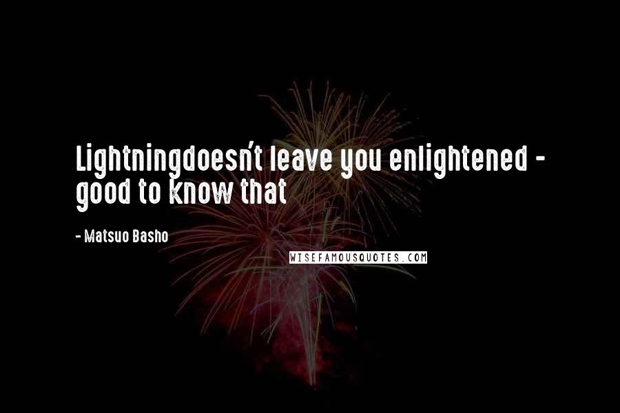 Matsuo Basho Quotes: Lightningdoesn't leave you enlightened - good to know that