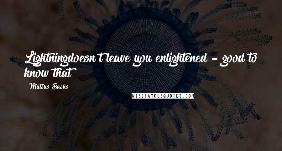 Matsuo Basho Quotes: Lightningdoesn't leave you enlightened - good to know that