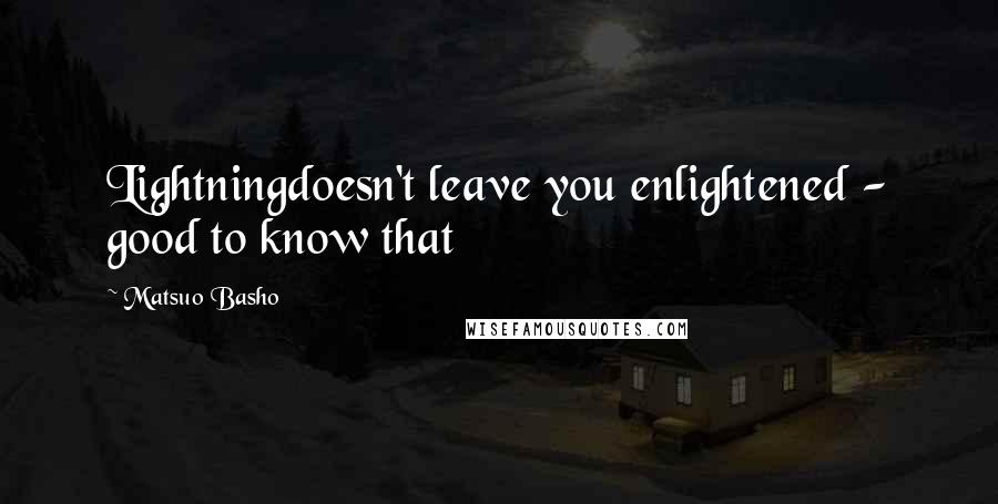 Matsuo Basho Quotes: Lightningdoesn't leave you enlightened - good to know that