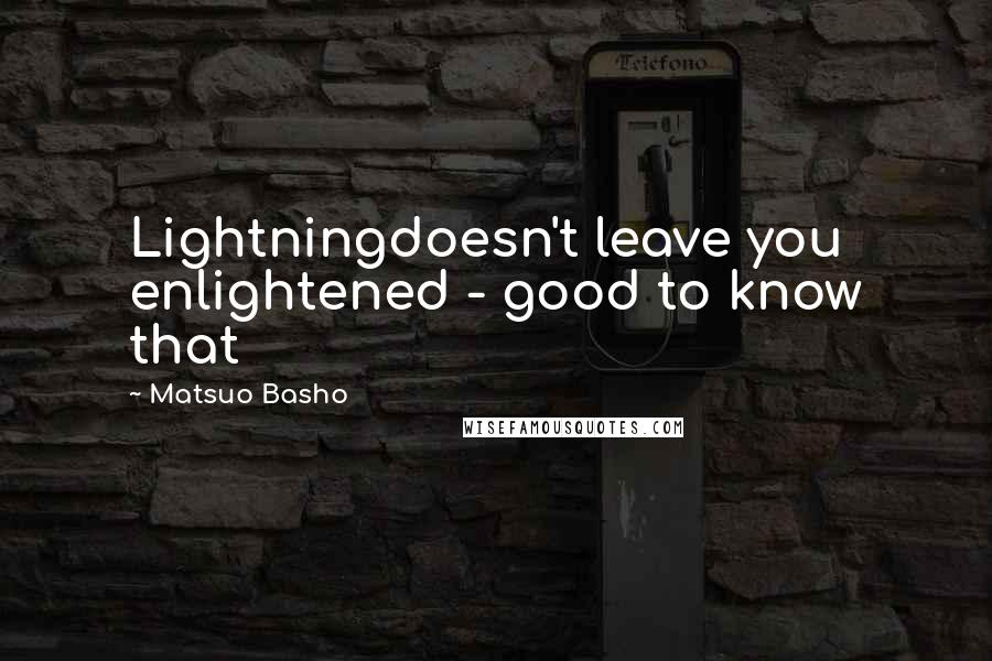 Matsuo Basho Quotes: Lightningdoesn't leave you enlightened - good to know that