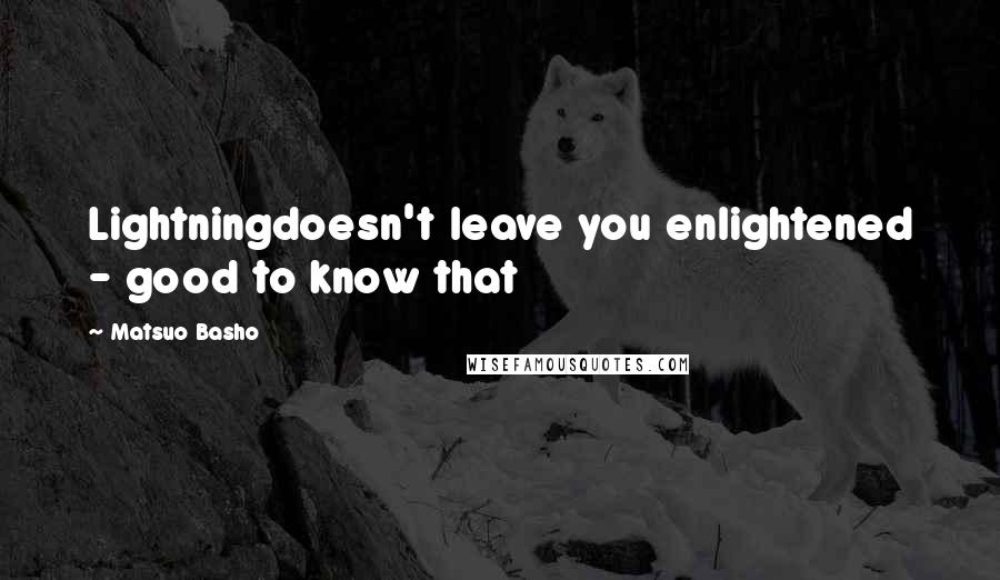 Matsuo Basho Quotes: Lightningdoesn't leave you enlightened - good to know that