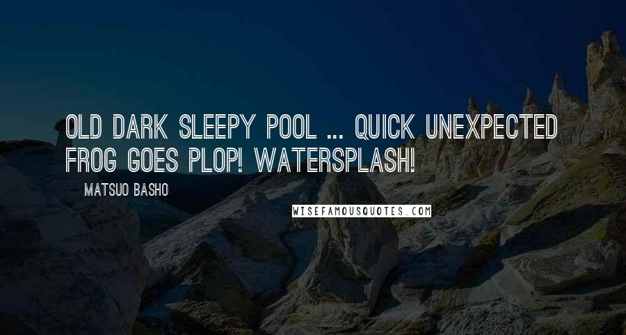 Matsuo Basho Quotes: Old dark sleepy pool ... Quick unexpected frog Goes plop! Watersplash!