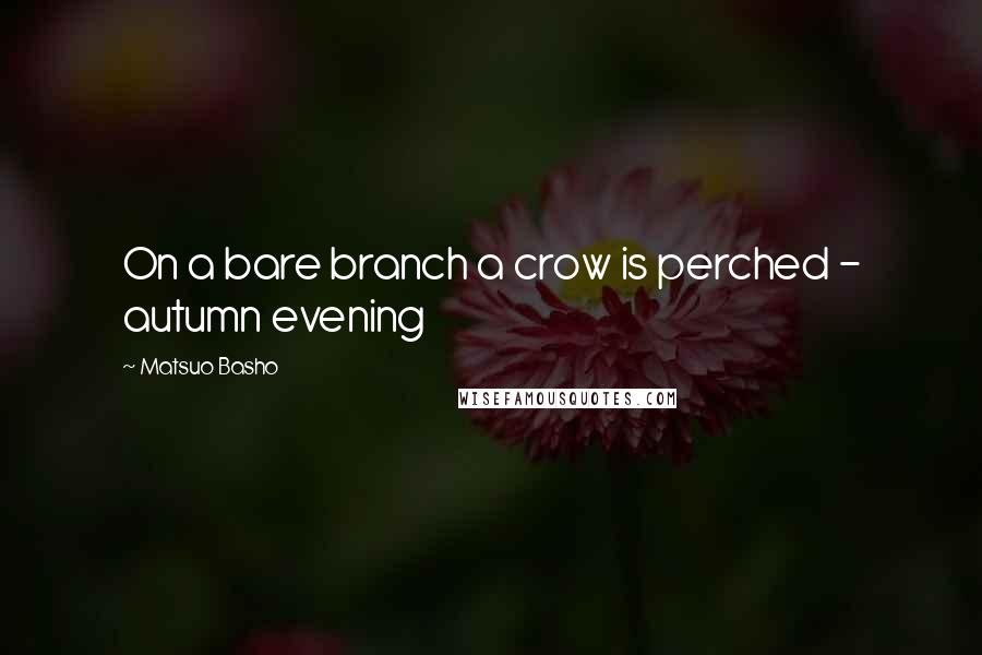 Matsuo Basho Quotes: On a bare branch a crow is perched - autumn evening