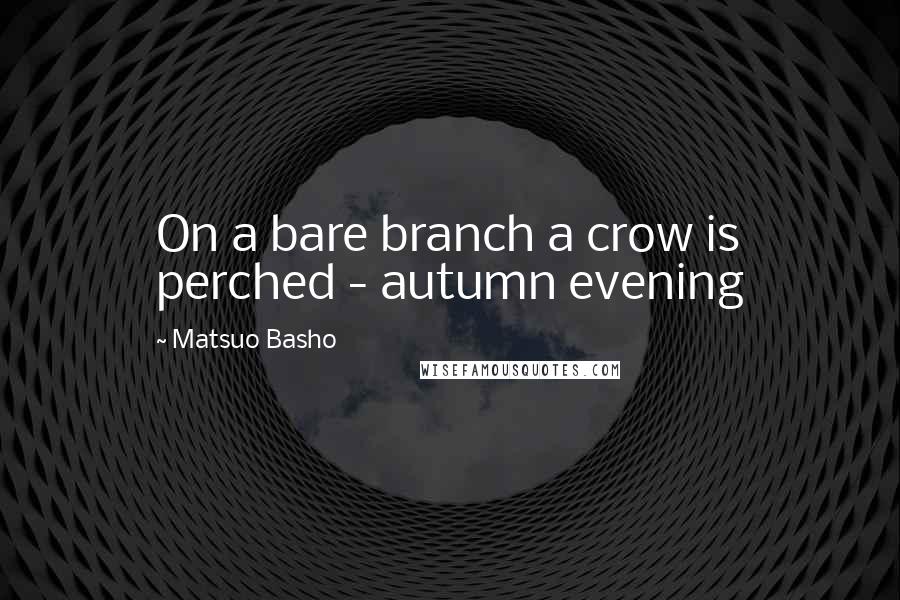 Matsuo Basho Quotes: On a bare branch a crow is perched - autumn evening