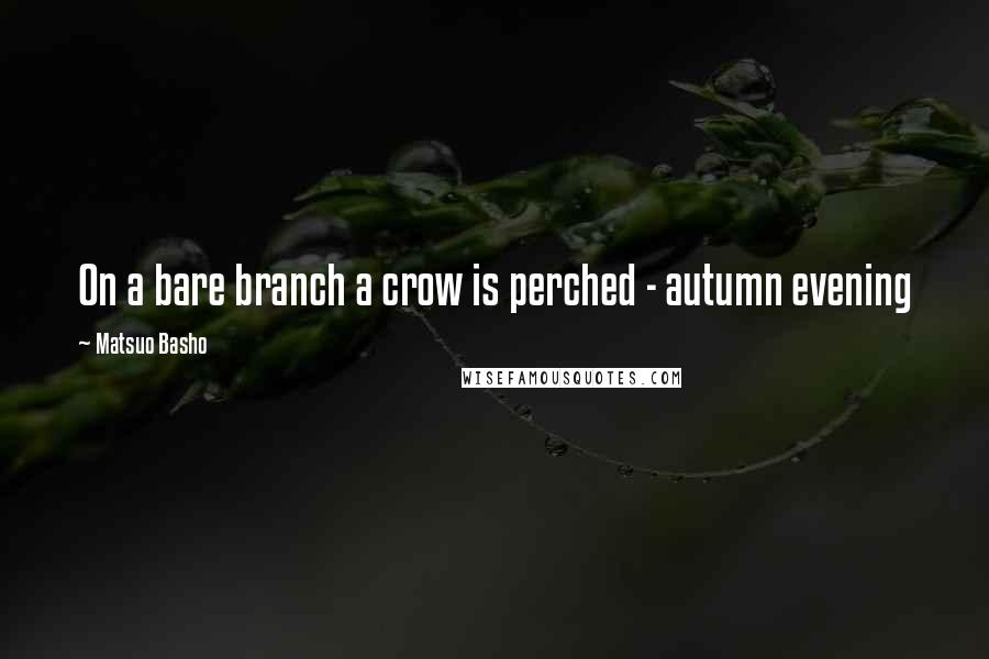 Matsuo Basho Quotes: On a bare branch a crow is perched - autumn evening