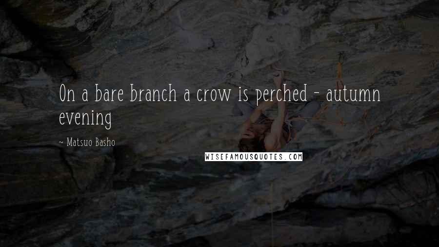 Matsuo Basho Quotes: On a bare branch a crow is perched - autumn evening