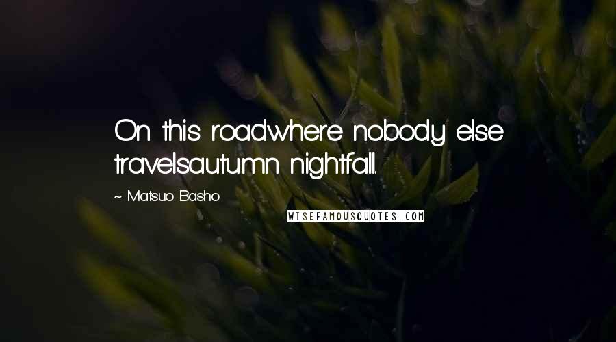 Matsuo Basho Quotes: On this roadwhere nobody else travelsautumn nightfall.
