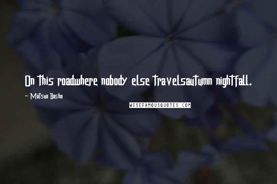 Matsuo Basho Quotes: On this roadwhere nobody else travelsautumn nightfall.