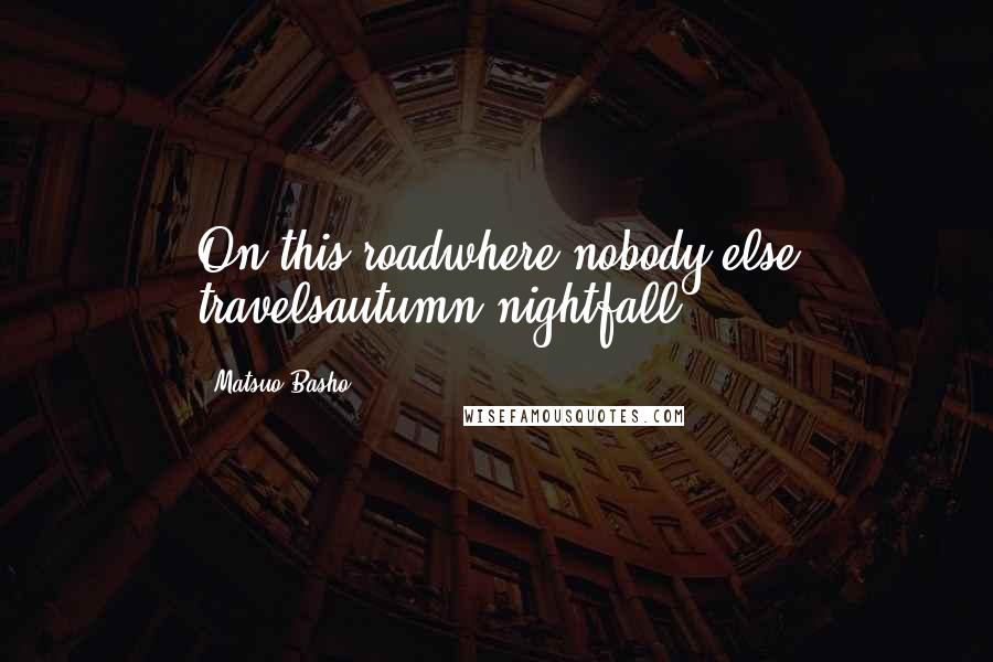 Matsuo Basho Quotes: On this roadwhere nobody else travelsautumn nightfall.