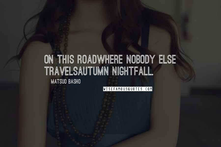 Matsuo Basho Quotes: On this roadwhere nobody else travelsautumn nightfall.