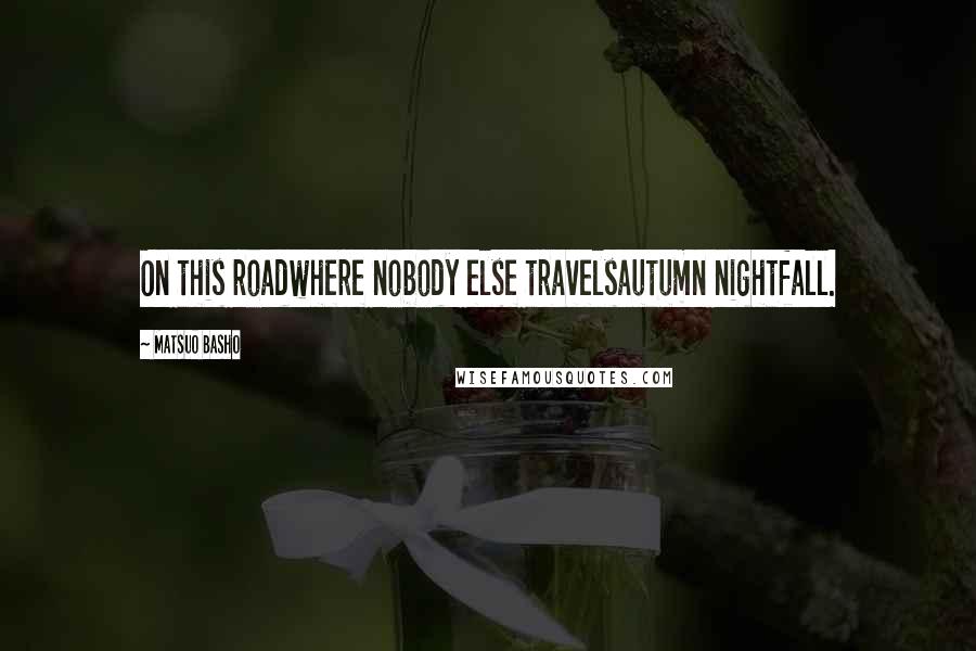 Matsuo Basho Quotes: On this roadwhere nobody else travelsautumn nightfall.