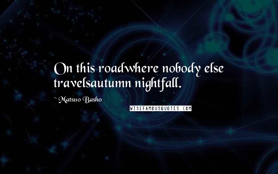 Matsuo Basho Quotes: On this roadwhere nobody else travelsautumn nightfall.