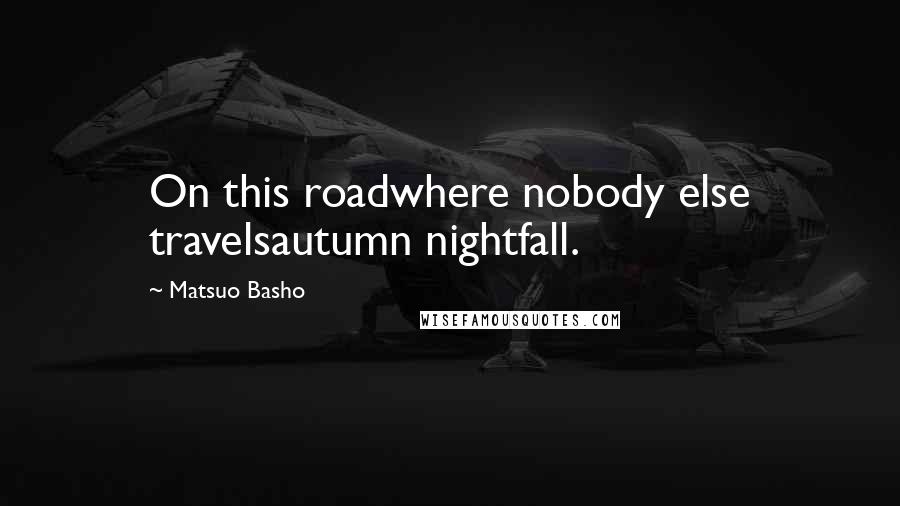 Matsuo Basho Quotes: On this roadwhere nobody else travelsautumn nightfall.