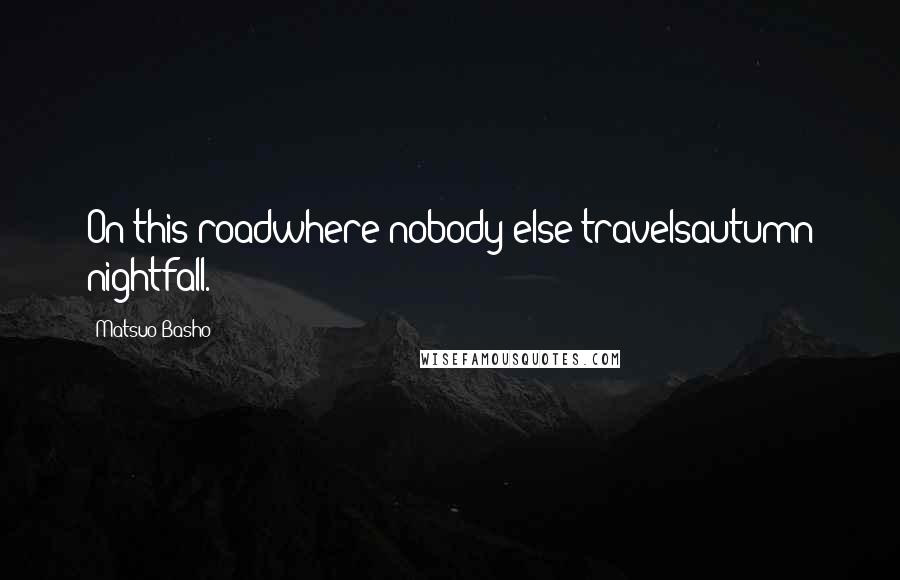 Matsuo Basho Quotes: On this roadwhere nobody else travelsautumn nightfall.