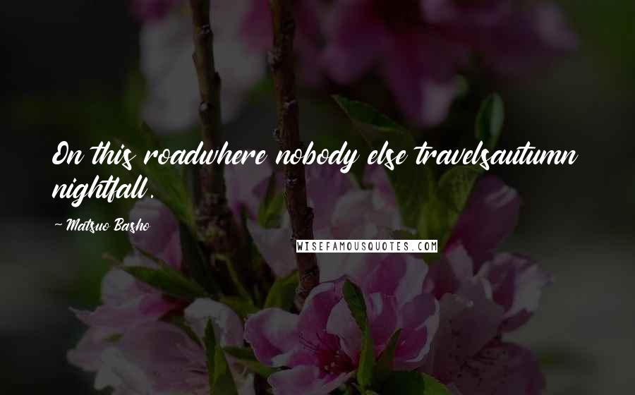 Matsuo Basho Quotes: On this roadwhere nobody else travelsautumn nightfall.