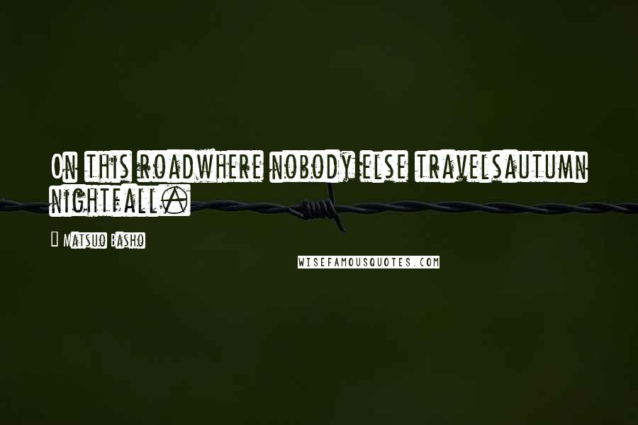 Matsuo Basho Quotes: On this roadwhere nobody else travelsautumn nightfall.