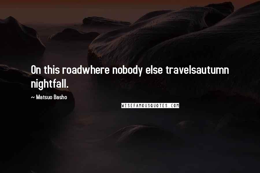 Matsuo Basho Quotes: On this roadwhere nobody else travelsautumn nightfall.