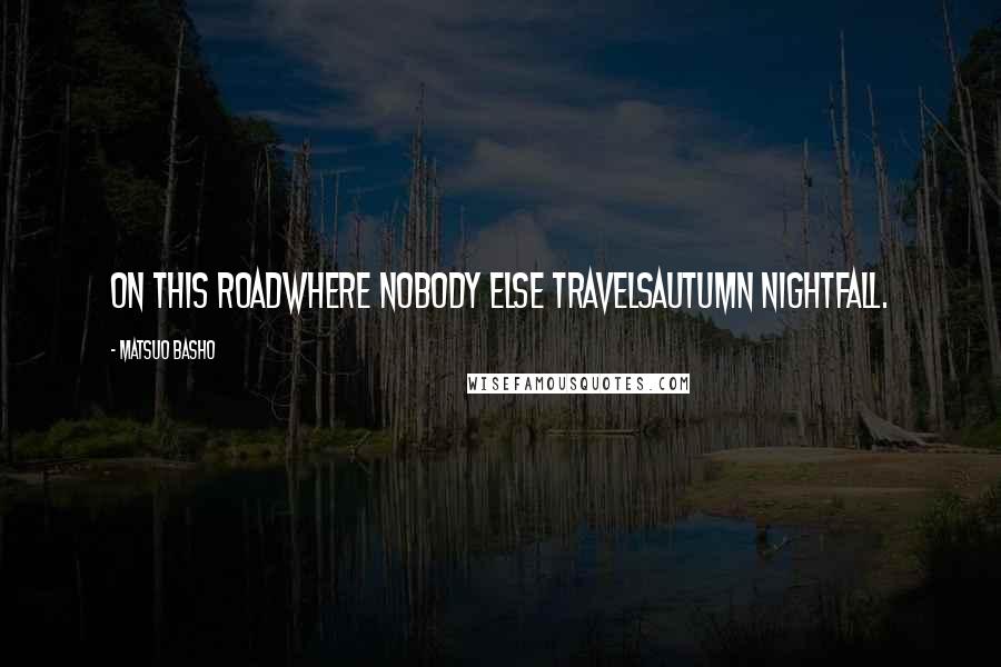 Matsuo Basho Quotes: On this roadwhere nobody else travelsautumn nightfall.