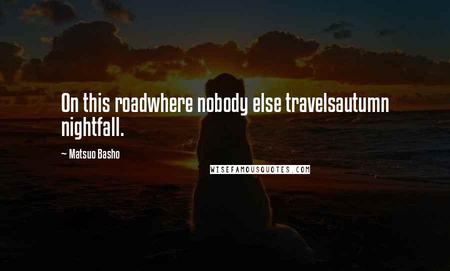 Matsuo Basho Quotes: On this roadwhere nobody else travelsautumn nightfall.
