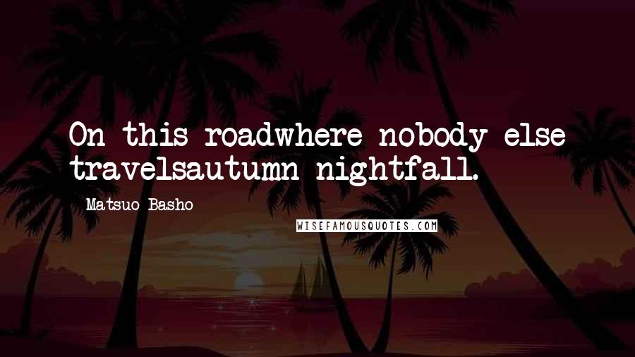 Matsuo Basho Quotes: On this roadwhere nobody else travelsautumn nightfall.