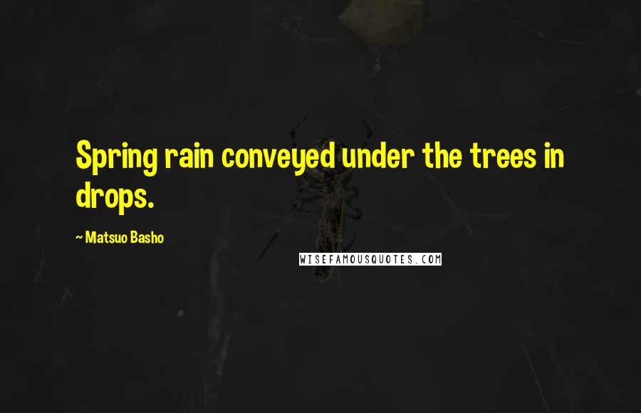Matsuo Basho Quotes: Spring rain conveyed under the trees in drops.