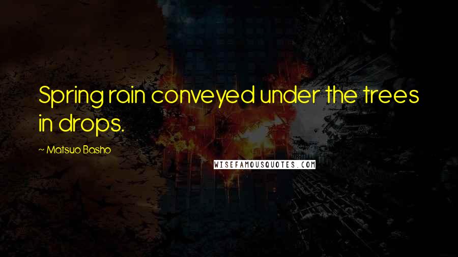 Matsuo Basho Quotes: Spring rain conveyed under the trees in drops.