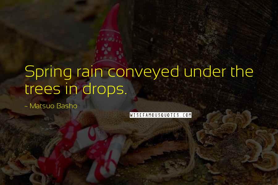 Matsuo Basho Quotes: Spring rain conveyed under the trees in drops.
