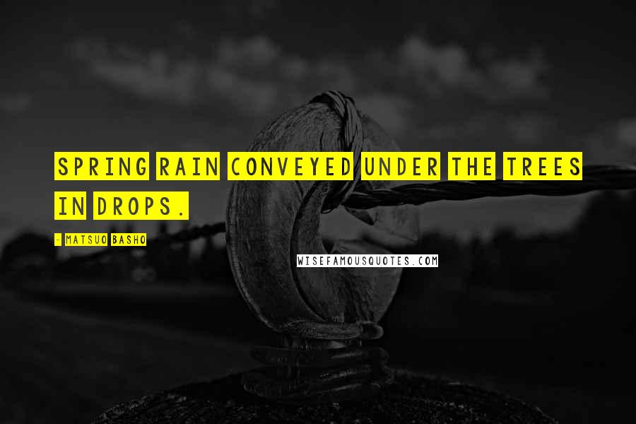 Matsuo Basho Quotes: Spring rain conveyed under the trees in drops.