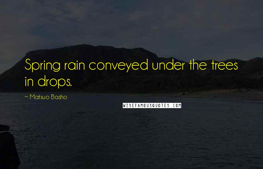Matsuo Basho Quotes: Spring rain conveyed under the trees in drops.