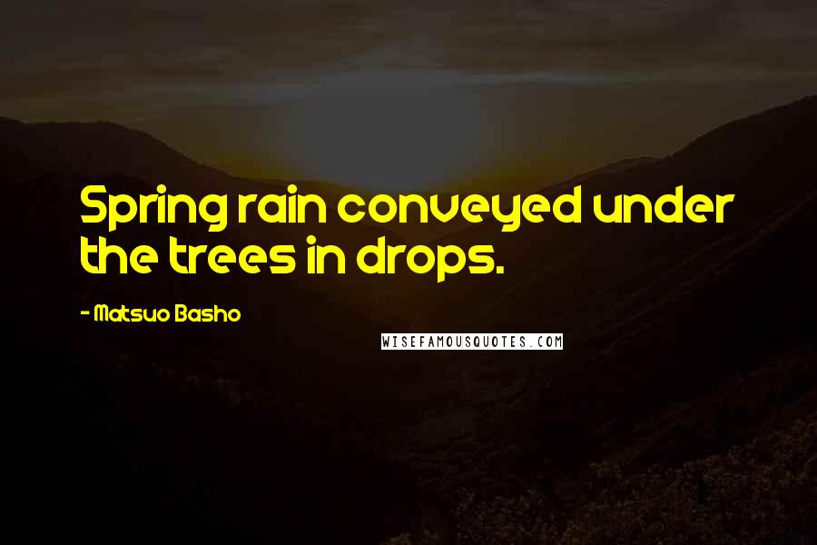 Matsuo Basho Quotes: Spring rain conveyed under the trees in drops.