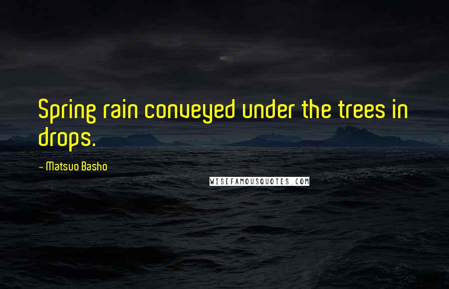Matsuo Basho Quotes: Spring rain conveyed under the trees in drops.