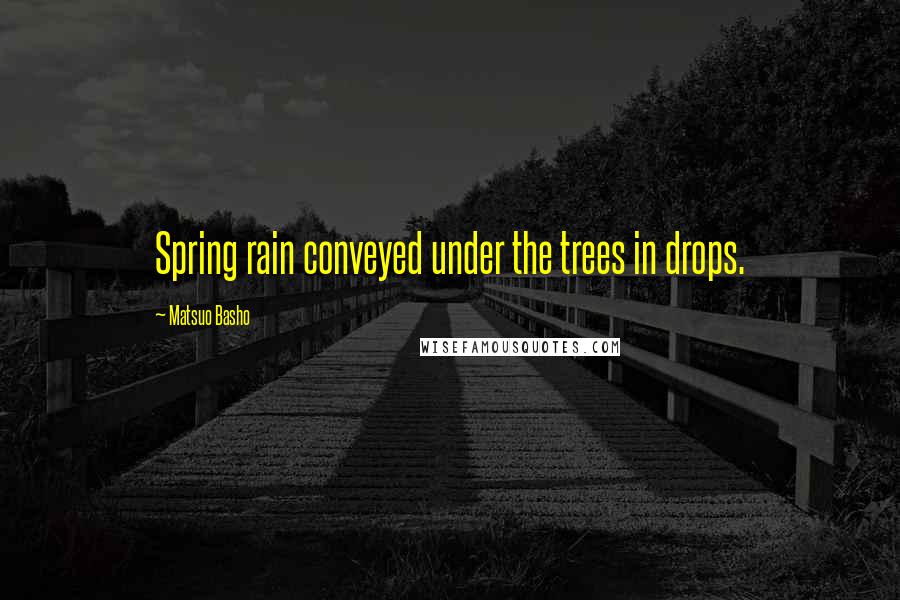 Matsuo Basho Quotes: Spring rain conveyed under the trees in drops.