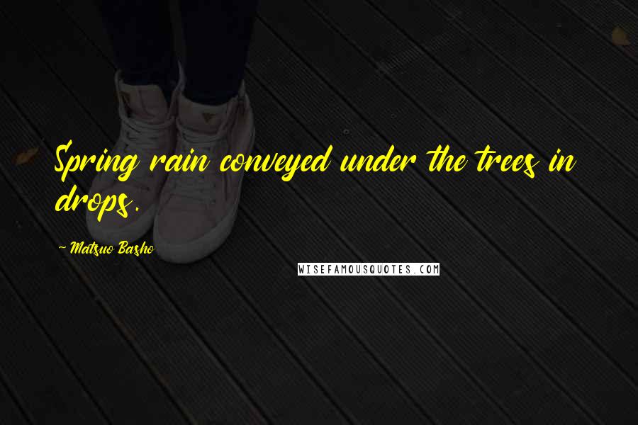Matsuo Basho Quotes: Spring rain conveyed under the trees in drops.