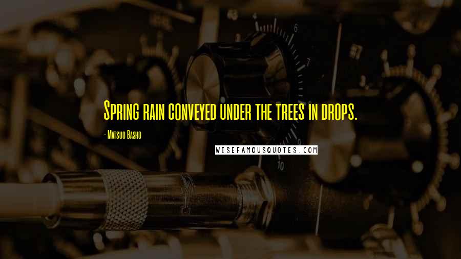 Matsuo Basho Quotes: Spring rain conveyed under the trees in drops.