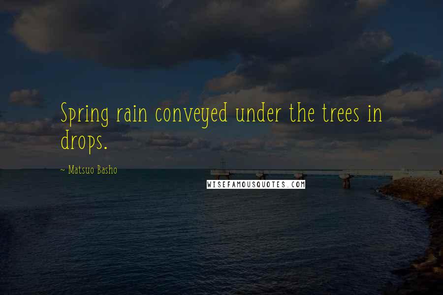 Matsuo Basho Quotes: Spring rain conveyed under the trees in drops.