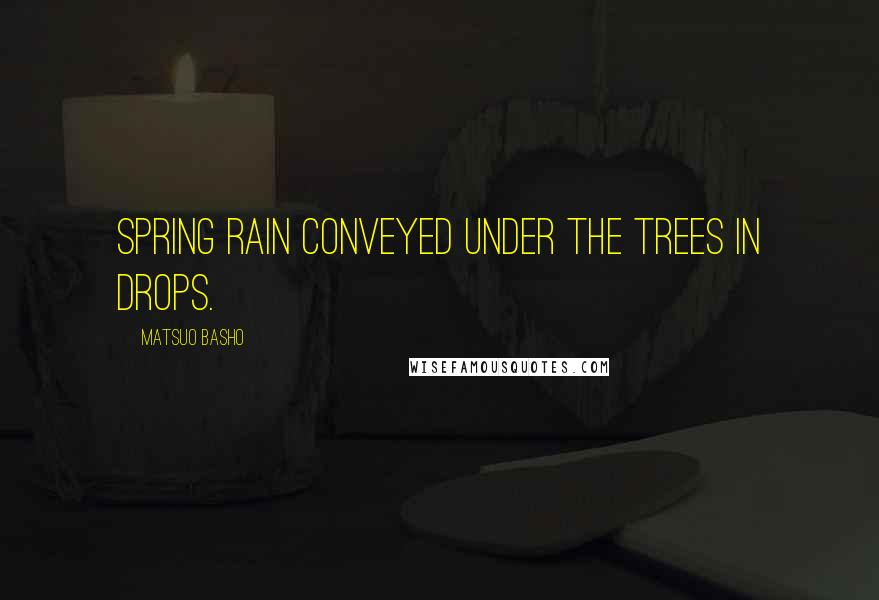 Matsuo Basho Quotes: Spring rain conveyed under the trees in drops.