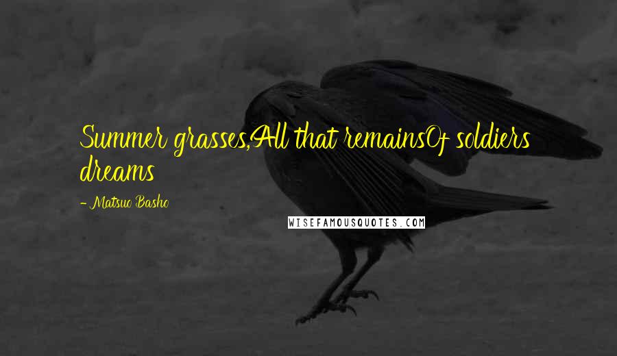 Matsuo Basho Quotes: Summer grasses,All that remainsOf soldiers' dreams