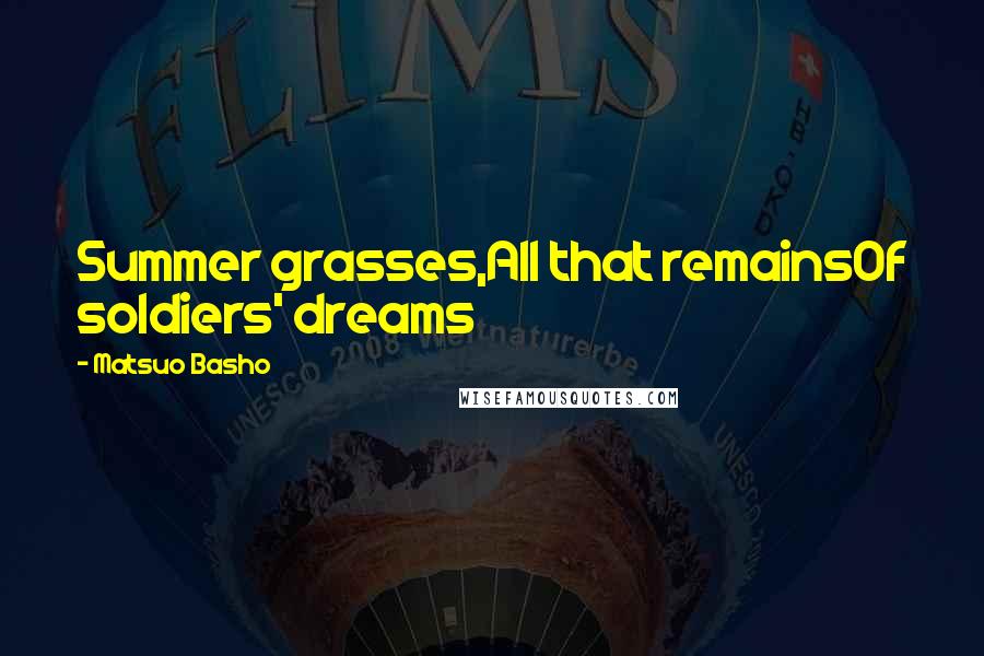Matsuo Basho Quotes: Summer grasses,All that remainsOf soldiers' dreams